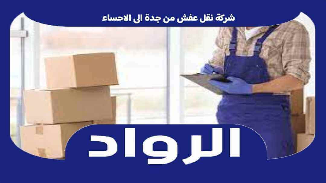 شركة نقل عفش من جدة الى الاحساء : نقل اثاث جده الأحساء خصم 50% الرواد