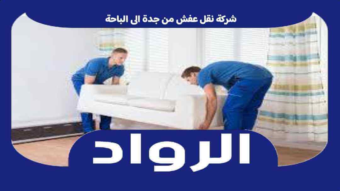 شركة نقل عفش من جدة الى الباحة : نقل اثاث جده الباحه خصم 50% الرواد