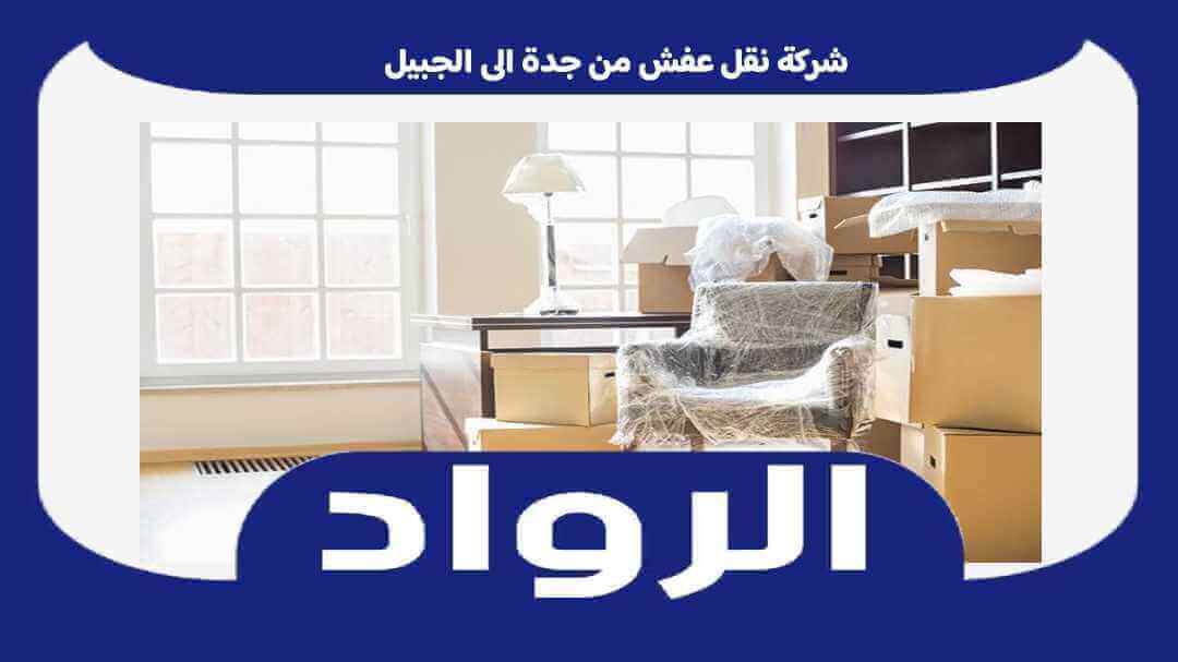 شركة نقل عفش من جدة الى الجبيل : نقل اثاث جده الجبيل خصم 50% الرواد