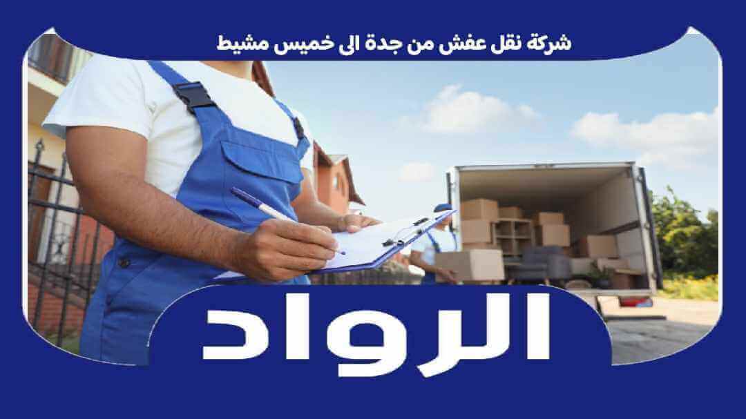 شركة نقل عفش من جدة الى خميس مشيط . نقل اثاث جده خميس خصم 50% الرواد